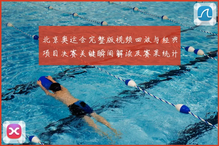 北京奥运会完整版视频回放与经典项目决赛关键瞬间解读及赛果统计