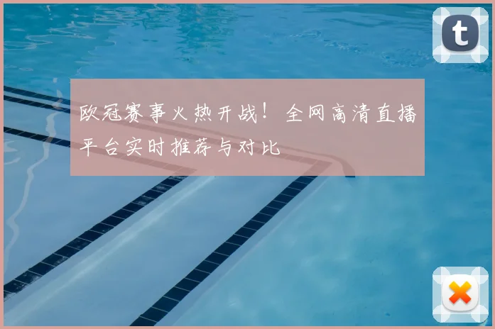 欧冠赛事火热开战！全网高清直播平台实时推荐与对比