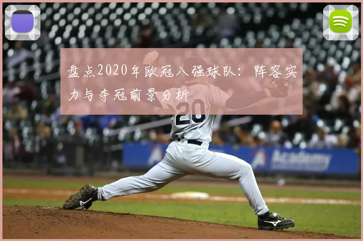 盘点2020年欧冠八强球队：阵容实力与夺冠前景分析
