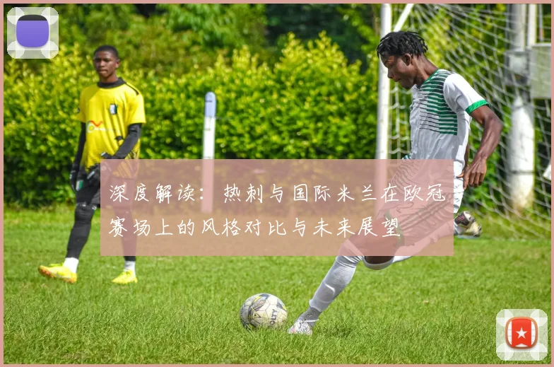 深度解读：热刺与国际米兰在欧冠赛场上的风格对比与未来展望