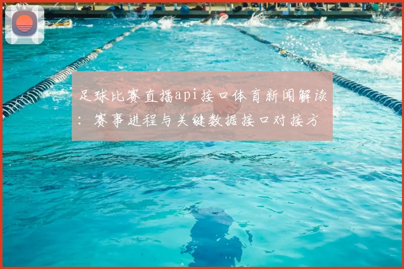 足球比赛直播api接口体育新闻解读：赛事进程与关键数据接口对接方案