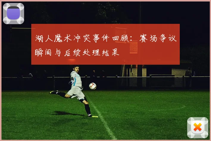 湖人魔术冲突事件回顾：赛场争议瞬间与后续处理结果